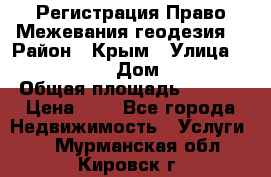 Регистрация Право Межевания геодезия  › Район ­ Крым › Улица ­ ----------- › Дом ­ ------ › Общая площадь ­ ---- › Цена ­ 0 - Все города Недвижимость » Услуги   . Мурманская обл.,Кировск г.